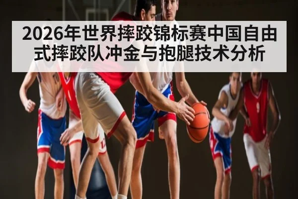 2026年世界摔跤锦标赛中国自由式摔跤队冲金与抱腿技术分析